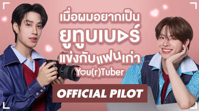 OFFICIAL PILOT | You(r)tuber Series | เมื่อผมอยากเป็นยูทูบเบอร์แข่งกับแฟนเก่า